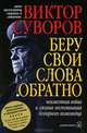 Беру свои слова обратно. Неизвестная война и лживые воспоминания бездарного полководца. Вторая книга трилогии "Тень Победы", Суворов Виктор 