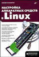 Настройка аппаратных средств в Linux: Практическое руководство для начинающего пользователя Linux., Алексей Старовойтов 