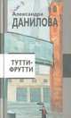 Тутти-фрутти: Рассказы, повесть, Александра Данилова 