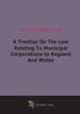 A Treatise On The Law Relating To Municipal Corporations In England And Wales, 
