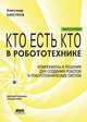 Кто есть кто в робототехнике: Ежеквартальный справочник. Выпуск 1: Компоненты и решения для создания роботов и робототехнических систем, Барсуков Александр Павлович 