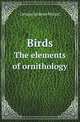 Birds. The elements of ornithology, Mivart St George 