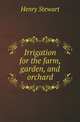 Irrigation for the farm, garden, and orchard, Henry Stewart 