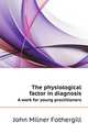 The physiological factor in diagnosis. A work for young practitioners, John Milner Fothergill 