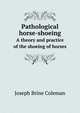Pathological horse-shoeing. A theory and practice of the shoeing of horses, Joseph Brine Coleman 