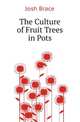 The Culture of Fruit Trees in Pots, Josh Brace 