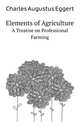 Elements of Agriculture. A Treatise on Professional Farming, Charles Augustus Eggert 
