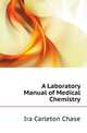 A Laboratory Manual of Medical Chemistry, Ira Carleton Chase 