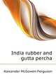 India rubber and gutta percha, Alexander McGowen Ferguson 