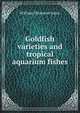 Goldfish varieties and tropical aquarium fishes, William Thornton Innes 