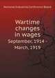 Wartime changes in wages. September, 1914 - March, 1919, National industrial conference board 