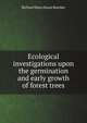 Ecological investigations upon the germination and early growth of forest trees, Richard Hans Douai Boerker 