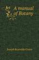 A manual of Botany, Joseph Reynolds Green 
