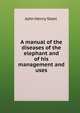 A manual of the diseases of the elephant and of his management and uses, John Henry Steel 