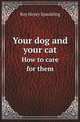 Your dog and your cat. How to care for them, Roy Henry Spaulding 