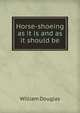 Horse-shoeing as it is and as it should be, William Douglas 