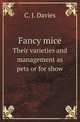 Fancy mice. Their varieties and management as pets or for show, C. J. Davies 