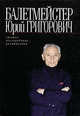 Балетмейстер Юрий Григорович: Статьи. Исследования. Размышления, Юрий Смирнов 