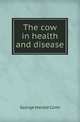 The cow in health and disease, George Harold Conn 