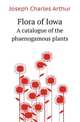 Flora of Iowa. A catalogue of the phaenogamous plants, Joseph Charles Arthur 