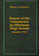 Report of the Commission on Minimum Wage Boards. January, 1912, Henry Lefavour 