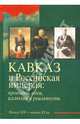 Кавказ и Российская империя. Проекты, идеи, иллюзии и реальность. Начало XIX - начало XX вв., 
