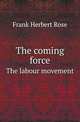 The coming force. The labour movement, Frank Herbert Rose 