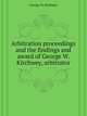 Arbitration proceedings and the findings and award of George W. Kirchwey, arbitrator, George W. Kirchwey 