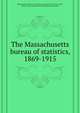 The Massachusetts bureau of statistics, 1869-1915, Massachusetts. Bureau of Statistics,Gettemy, Charles Ferris, 1868-,Massachusetts. Panama-Pacific Exposition Commission 