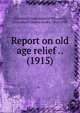 Report on old age relief .. (1915), Industrial Commission of Wisconsin,Crownhart, Charles Henry, 1863-1930 