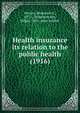Health insurance its relation to the public health (1916), Warren, Benjamin S., 1871-,Sydenstricker, Edgar, 1881- joint author 