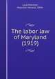 The labor law of Maryland (1919), Lauchheimer, Malcolm Horace, 1894- 