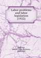 Labor problems and labor legislation (1922), Andrews, John B. (John Bertram), 1880-1943 