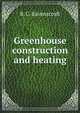 Greenhouse construction and heating, B. C. Ravenscroft 