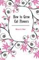 How to Grow Cut Flowers, Myron A. Hunt 