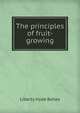 The principles of fruit-growing, L. H. Bailey 