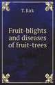 Fruit-blights and diseases of fruit-trees, T. Kirk 