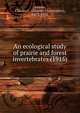 An ecological study of prairie and forest invertebrates (1915), Adams, Charles C. (Charles Christopher), 1873-1955 