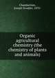 Organic agricultural chemistry (the chemistry of plants and animals), Chamberlain, Joseph Scudder, 1870- 