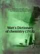 Watt's Dictionary of chemistry (1918), Watts, Henry, 1815-1884,Muir, M. M. Pattison (Matthew Moncrieff Pattison), 1848-1931,Morely, Henry Forster, 1855- 