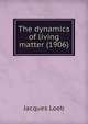 The dynamics of living matter (1906), Jacques Loeb 