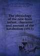 The physiology of the new-born infant; character and amount of the katabolism (1915), Benedict, Francis Gano,Talbot, Fritz B. (Bradley), 1878-1964,Hasselbach, K. A. (Karl Albert), 1874-1962 