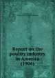 Report on the poultry industry in America (1906), Brown, Edward, 1851-1939,National poultry organization society 