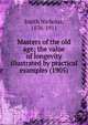 Masters of the old age; the value of longevity illustrated by practical examples (1905), Smith Nicholas, 1836-1911 