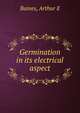 Germination in its electrical aspect, Baines, Arthur E 