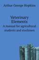 Veterinary Elements. A manual for agricultural students and stockmen, Arthur George Hopkins 