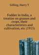 Fodder in India, a treatise on grasses and crops, their characteristics and cultivation, etc (1915), Gilling, Harry T 