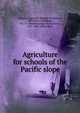 Agriculture for schools of the Pacific slope, Hilgard, Eugene W. (Eugene Woldemar), 1833-1916,Osterhout, W. J. V. (Winthrop John Van Leuven), 1871-1964. joint author 