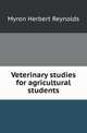 Veterinary studies for agricultural students, Myron Herbert Reynolds 