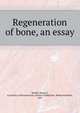 Regeneration of bone, an essay, Wieder, Henry S,University of Pennsylvania. School of Medicine. Medical bulletin, 1907 